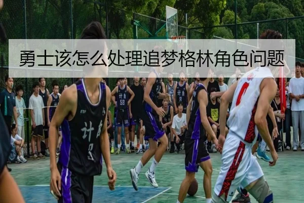 勇士该怎么处理追梦格林角色问题